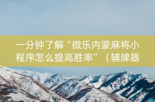 一分钟了解“微乐内蒙麻将小程序怎么提高胜率”（辅牌器插件购买)