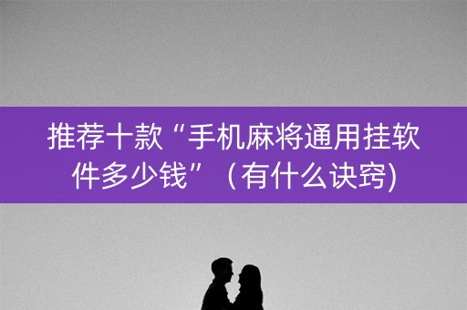 推荐十款“手机麻将通用挂软件多少钱”（有什么诀窍)