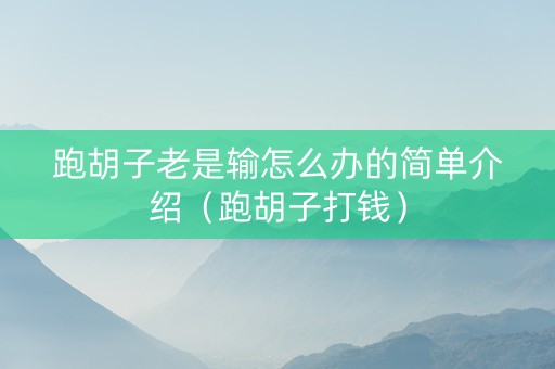 跑胡子老是输怎么办的简单介绍（跑胡子打钱）