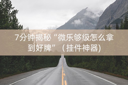 7分钟揭秘“微乐够级怎么拿到好牌”（挂件神器)