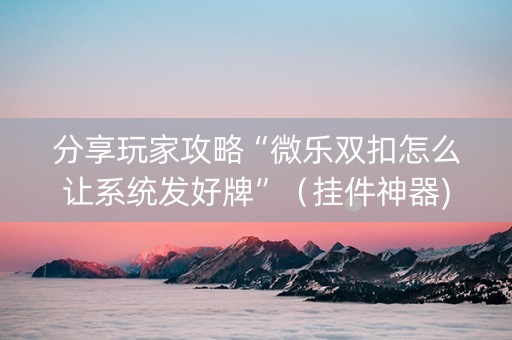 分享玩家攻略“微乐双扣怎么让系统发好牌”（挂件神器)