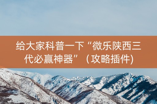 给大家科普一下“微乐陕西三代必赢神器”（攻略插件)