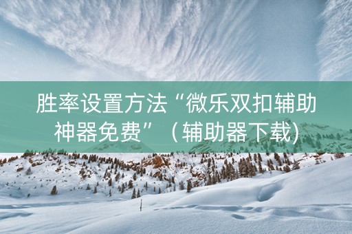 胜率设置方法“微乐双扣辅助神器免费”（辅助器下载)