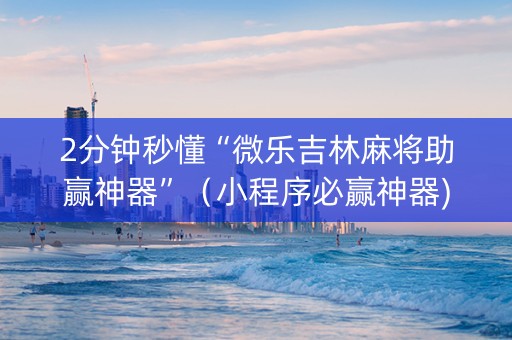 2分钟秒懂“微乐吉林麻将助赢神器”（小程序必赢神器)