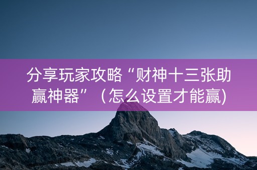 分享玩家攻略“财神十三张助赢神器”（怎么设置才能赢)