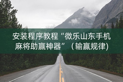 安装程序教程“微乐山东手机麻将助赢神器”（输赢规律)