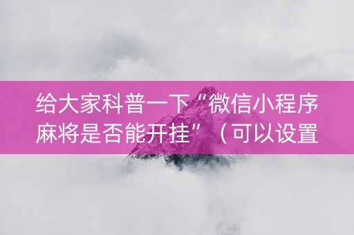 给大家科普一下“微信小程序麻将是否能开挂”（可以设置输赢吗)