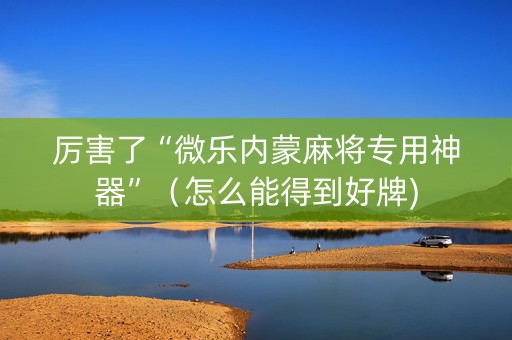 厉害了“微乐内蒙麻将专用神器”（怎么能得到好牌)
