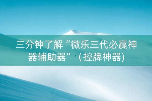 三分钟了解“微乐三代必赢神器辅助器”（控牌神器)