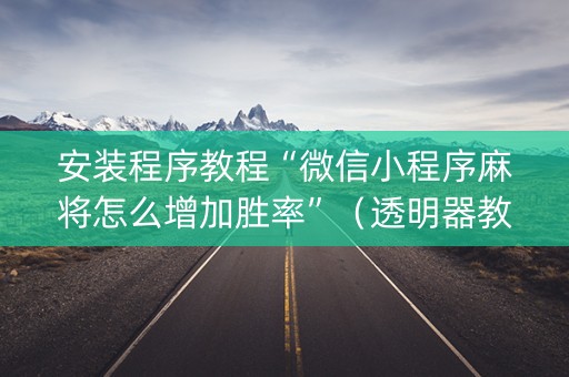 安装程序教程“微信小程序麻将怎么增加胜率”（透明器教程)