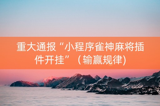 重大通报“小程序雀神麻将插件开挂”（输赢规律)