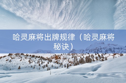 哈灵麻将出牌规律（哈灵麻将秘诀）