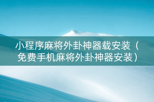 小程序麻将外卦神器载安装（免费手机麻将外卦神器安装）