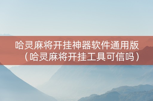 哈灵麻将开挂神器软件通用版（哈灵麻将开挂工具可信吗）