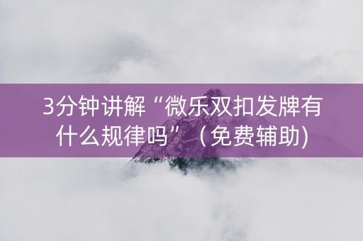 3分钟讲解“微乐双扣发牌有什么规律吗”（免费辅助)
