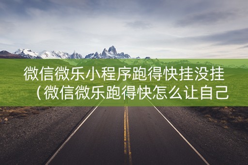 微信微乐小程序跑得快挂没挂（微信微乐跑得快怎么让自己赢）