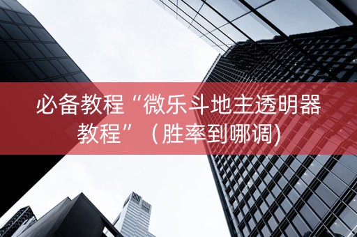 必备教程“微乐斗地主透明器教程”（胜率到哪调)