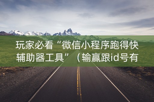 玩家必看“微信小程序跑得快辅助器工具”（输赢跟id号有关系吗)
