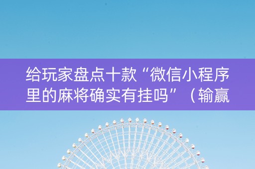 给玩家盘点十款“微信小程序里的麻将确实有挂吗”（输赢有什么规律)