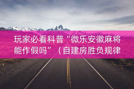 玩家必看科普“微乐安徽麻将能作假吗”（自建房胜负规律)