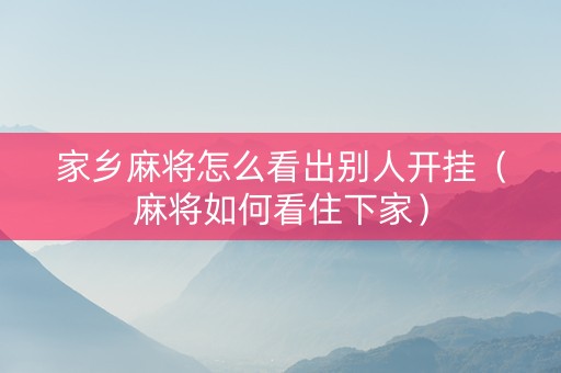 家乡麻将怎么看出别人开挂（麻将如何看住下家）