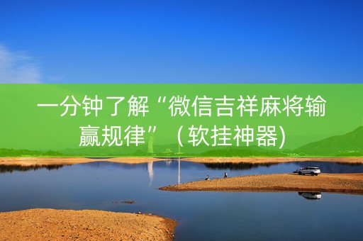 一分钟了解“微信吉祥麻将输赢规律”（软挂神器)