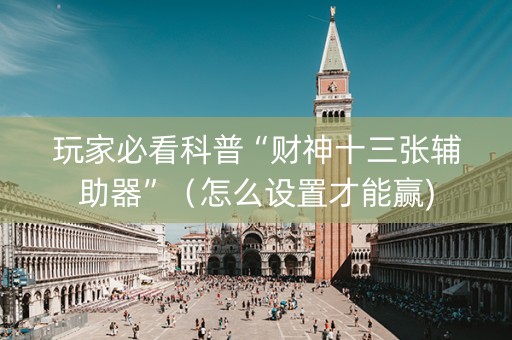 玩家必看科普“财神十三张辅助器”（怎么设置才能赢)