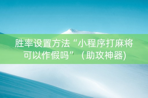 胜率设置方法“小程序打麻将可以作假吗”（助攻神器)