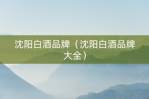 沈阳白酒品牌（沈阳白酒品牌大全）