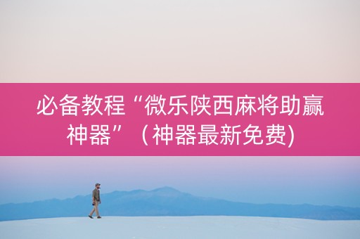 必备教程“微乐陕西麻将助赢神器”（神器最新免费)