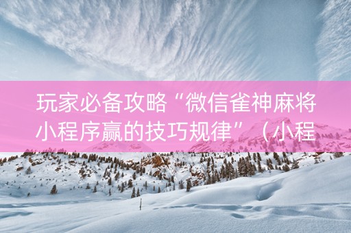 玩家必备攻略“微信雀神麻将小程序赢的技巧规律”（小程序控牌器)