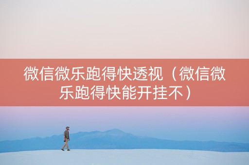 微信微乐跑得快透视（微信微乐跑得快能开挂不）