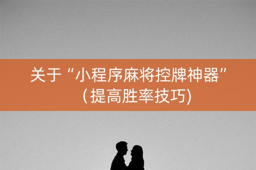 关于“小程序麻将控牌神器”（提高胜率技巧)