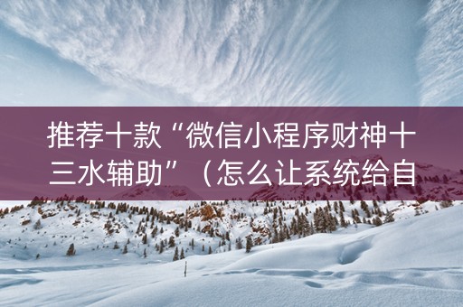 推荐十款“微信小程序财神十三水辅助”（怎么让系统给自己好牌)
