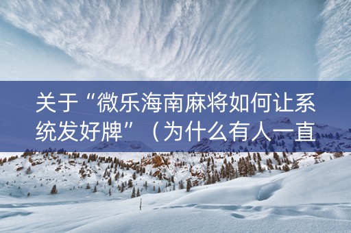 关于“微乐海南麻将如何让系统发好牌”（为什么有人一直赢)