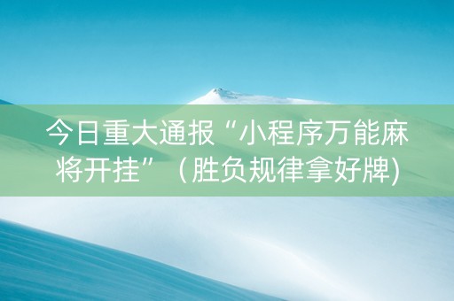 今日重大通报“小程序万能麻将开挂”（胜负规律拿好牌)