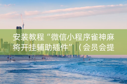 安装教程“微信小程序雀神麻将开挂辅助插件”（会员会提高胜率吗)