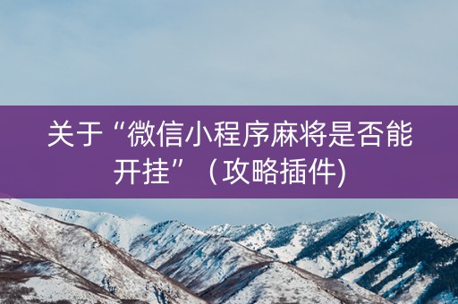 关于“微信小程序麻将是否能开挂”（攻略插件)