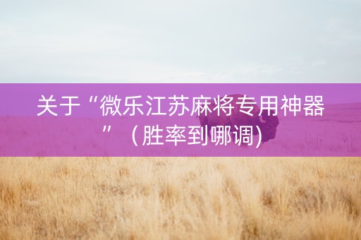 关于“微乐江苏麻将专用神器”（胜率到哪调)