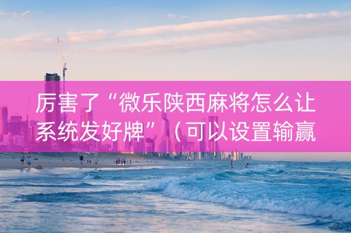 厉害了“微乐陕西麻将怎么让系统发好牌”（可以设置输赢吗)
