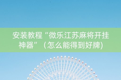 安装教程“微乐江苏麻将开挂神器”（怎么能得到好牌)