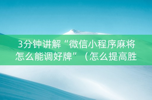 3分钟讲解“微信小程序麻将怎么能调好牌”（怎么提高胜率)