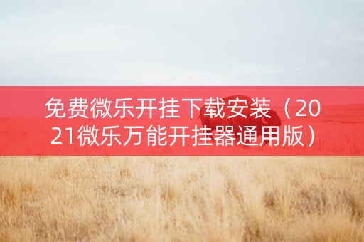 免费微乐开挂下载安装（2021微乐万能开挂器通用版）