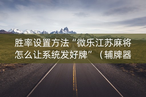 胜率设置方法“微乐江苏麻将怎么让系统发好牌”（辅牌器插件购买)
