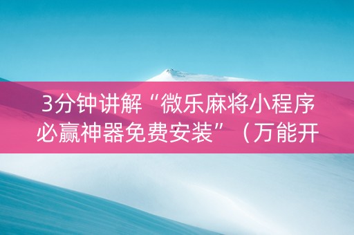 3分钟讲解“微乐麻将小程序必赢神器免费安装”（万能开挂器)