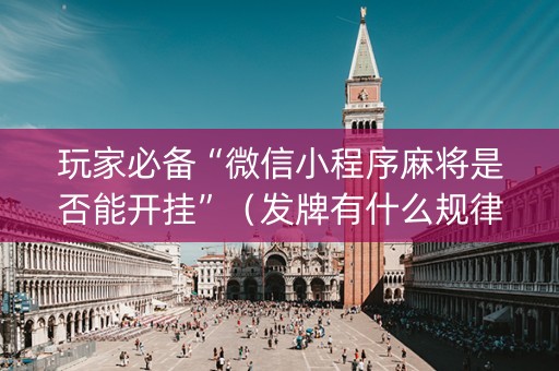 玩家必备“微信小程序麻将是否能开挂”（发牌有什么规律吗)