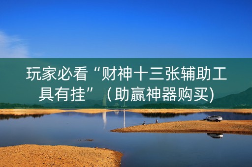 玩家必看“财神十三张辅助工具有挂”（助赢神器购买)