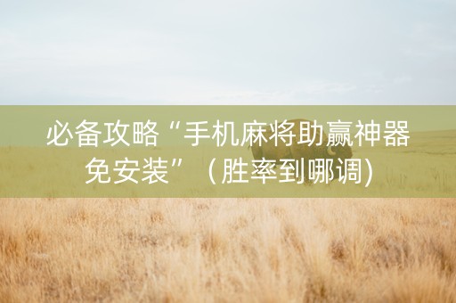 必备攻略“手机麻将助赢神器免安装”（胜率到哪调)
