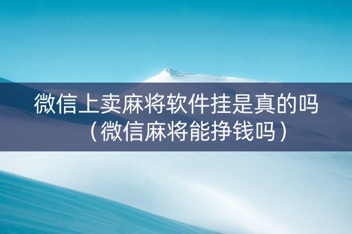 微信上卖麻将软件挂是真的吗（微信麻将能挣钱吗）