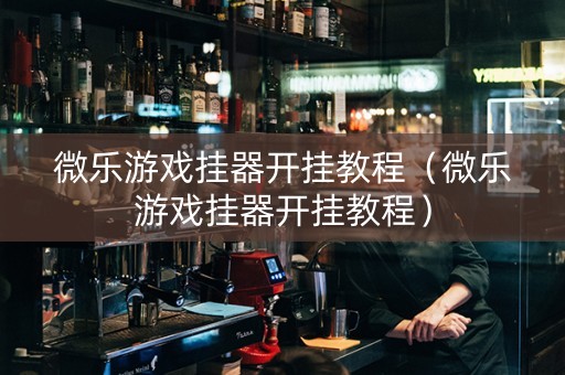 微乐游戏挂器开挂教程（微乐游戏挂器开挂教程）